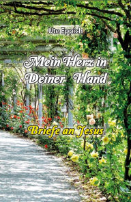 Title: Mein Herz in Deiner Hand - Briefe an Jesus, Author: Ute Eppich