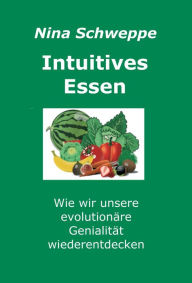 Title: Intuitives Essen: Wie wir unsere evolutionäre Genialität wieder entdecken, Author: Nina Schweppe