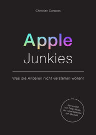 Title: Apple Junkies: Was die Anderen nicht verstehen wollen, Author: Christian Caracas