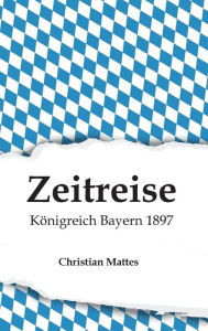 Title: Zeitreise - Königreich Bayern 1897, Author: Christian Mattes