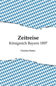 Title: Zeitreise - Königreich Bayern 1897, Author: Christian Mattes