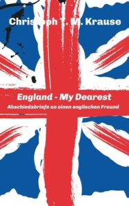 Title: England - My Dearest: Abschiedsbriefe an einen englischen Freund, Author: Christoph T. M. Krause