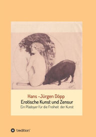 Title: Erotische Kunst und Zensur: Ein Plädoyer für die Freiheit der Kunst, Author: Hans-Jürgen Döpp