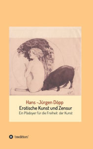 Title: Erotische Kunst und Zensur: Ein Plädoyer für die Freiheit der Kunst, Author: Hans-Jürgen Döpp