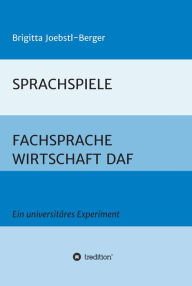 Title: SPRACHSPIELE: FACHSPRACHE WIRTSCHAFT DAF: Ein universitäres Experiment, Author: Brigitta Joebstl-Berger