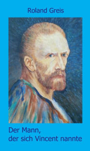 Title: Der Mann, der sich Vincent nannte: Eine satirische Doppelbiografie, Author: Roland Greis