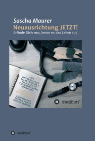 Title: Neuausrichtung JETZT!: Erfinde Dich neu, bevor es das Leben tut, Author: Sascha Maurer