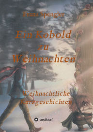 Title: Ein Kobold zu Weihnachten: Weihnachtliche Kurzgeschichten, Author: Franz Spengler