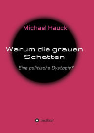 Title: Warum die grauen Schatten: Eine politische Dystopie?, Author: Michael Hauck