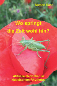 Title: Wo springt die Zeit wohl hin?: Aktuelle Gedanken in klassischem Rhythmus, Author: Norbert Rahn