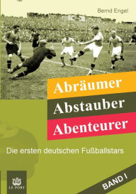 Title: Abräumer, Abstauber, Abenteurer. Band I: Die ersten deutschen Fußballstars, Author: Bernd Engel