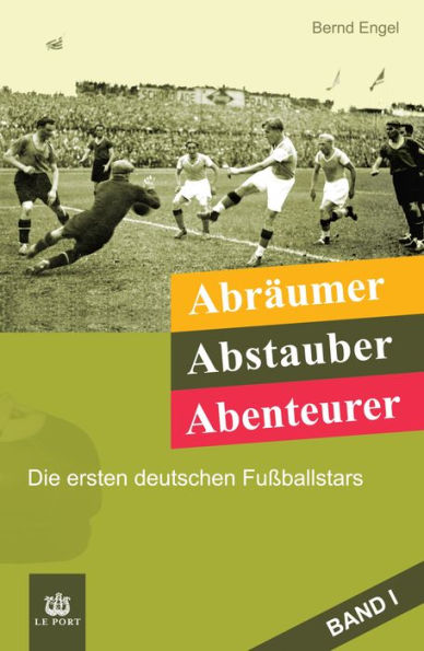 Abräumer, Abstauber, Abenteurer. Band I: Die ersten deutschen Fußballstars