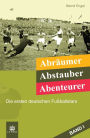 Abräumer, Abstauber, Abenteurer. Band I: Die ersten deutschen Fußballstars