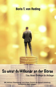 Title: So wirst Du Millionär an der Börse: Eine Aktien-Strategie für Anfänger, Author: Boris Tobias von Reding