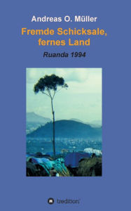 Title: Fremde Schicksale, fernes Land: Ruanda 1994, Author: Andreas O. Müller