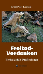 Title: Freitod-Vordenken: Perisuizidale Präflexionen, Author: Ernst-Peter Ruewald