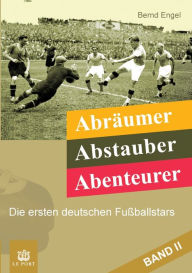 Title: Abräumer, Abstauber, Abenteurer. Band II: Die ersten deutschen Fußballstars, Author: Bernd Engel