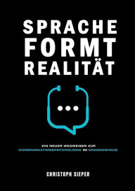 Title: Sprache formt Realität: Ein neuer Wegweiser zur Kommunikationspsychologie im Krankenhaus, Author: Christoph Sieper