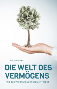 Title: Die Welt des Vermögens: Wie aus Vermögen Vermögen entsteht, Author: Ronny Wagner