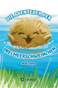 Title: Die Abenteuer der drei Meerschweinchen, Author: Irene Saner