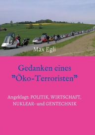 Title: Gedanken eines Öko-Terroristen: Angeklagt: Politik, Wirtschaft, Nuklear- und Gentechnik, Author: Max Egli