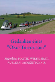 Title: Gedanken eines Öko-Terroristen: Angeklagt: Politik, Wirtschaft, Nuklear- und Gentechnik, Author: Max Egli