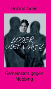 Title: Loser oder was?: Gemeinsam gegen Mobbing, Author: Roland Greis