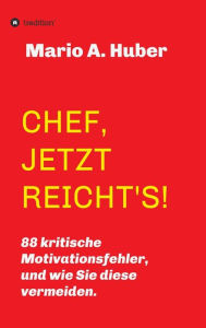Title: CHEF, JETZT REICHT'S!: 88 kritische Motivationsfehler, und wie Sie diese vermeiden., Author: Mario A. Huber