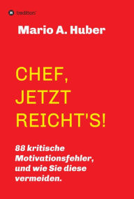 Title: CHEF, JETZT REICHT'S!: 88 kritische Motivationsfehler, und wie Sie diese vermeiden., Author: Mario A. Huber