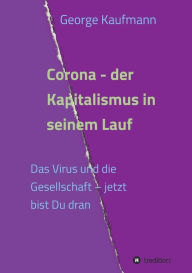 Title: Corona - der Kapitalismus in seinem Lauf: Das Virus und die Gesellschaft - jetzt bist Du dran, Author: George Kaufmann