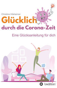 Title: Glücklich durch die Corona-Zeit: Eine Glücksanleitung für dich, Author: Christina Hilsheimer