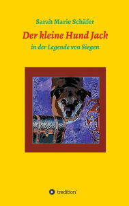 Title: Der kleine Hund Jack: in der Legende von Siegen, Author: Sarah Marie Schäfer