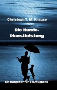 Title: Die Hundedienstleistung: Ein Ratgeber für Startuppers, Author: Christoph T. M. Krause