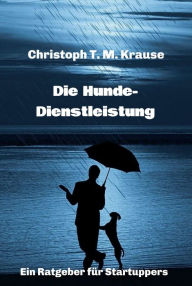 Title: Die Hundedienstleistung: Ein Ratgeber für Startuppers, Author: Christoph T. M. Krause