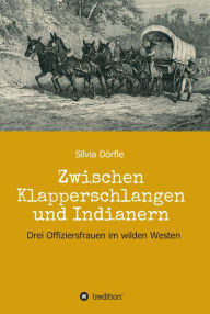 Title: Zwischen Klapperschlangen und Indianern: Drei Offiziersfrauen im wilden Westen, Author: Silvia Dörfle