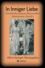 Title: In inniger Liebe: Die Briefe meiner Eltern über Kontinente 1908-1950 - Band 3, Author: Albert Spiegel