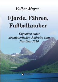 Title: Fjorde, Fï¿½hren, Fuï¿½ballzauber: Tagebuch einer abenteuerlichen Radreise zum Nordkap 2010, Author: Volker Mayer
