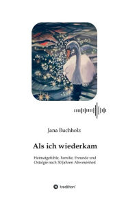 Title: Als ich wiederkam - Heimatgefühle, Familie, Freunde und Ostalgie nach 30 Jahren Abwesenheit, Author: Jana Buchholz