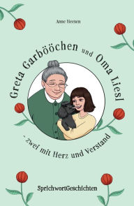 Title: Greta Garbööchen und Oma Liesl - zwei mit Herz und Verstand!: SprichwortGeschichten Ein Lese- und Vorlesebuch für Junge und ... Junggebliebene, Author: Anne Heesen