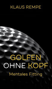 Title: Golfen ohne Kopf. Mentales Fitting, Author: Klaus Rempe