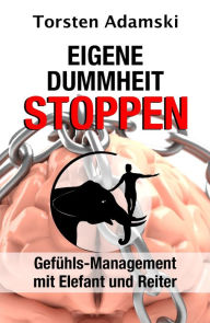 Title: Eigene Dummheit stoppen: Gefühls-Management mit Elefant und Reiter, Author: Torsten Adamski