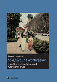 Title: Sole, Salz und Wohlergehen: Kurze Geschichte der Salinen und Kurorte am Hellweg, Author: Ludger Tenberge