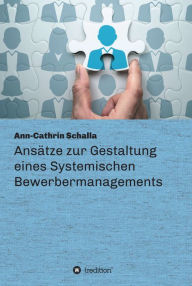 Title: Ansätze zur Gestaltung eines Systemischen Bewerbermanagements, Author: Ann-Cathrin Schalla