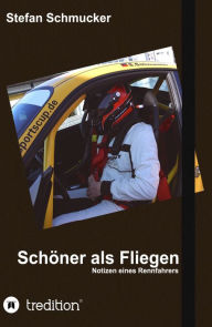 Title: Schöner als Fliegen: Notizen eines Rennfahrers, Author: Stefan Schmucker