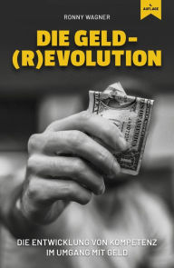 Title: Geld(R)evolution: Die Entwicklung von Kompetenz im Umgang mit Geld, Author: Ronny Wagner