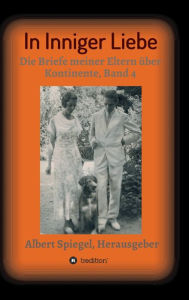 Title: In inniger Liebe: Die Briefe meiner Eltern über Kontinente 1908-1950, Band 4, Author: Albert Spiegel