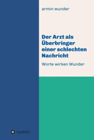 Title: Der Arzt als Überbringer einer schlechten Nachricht: Worte wirken Wunder, Author: armin wunder