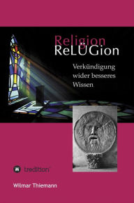 Title: ReLÜGion: Verkündigung wider besseres Wissen, Author: Wilmar Thiemann