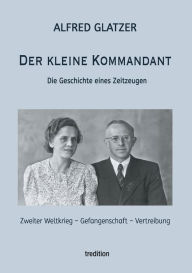 Title: Der kleine Kommandant: Die Geschichte eines Zeitzeugen, Author: Alfred Glatzer