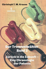 Title: Der Trommelwähler - Band 2: Zurück in die Zukunft - Eine Chronologie der Patente, Author: Christoph T. M. Krause